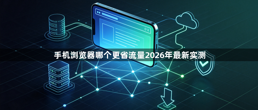 手机浏览器哪个更省流量2026年最新实测1
