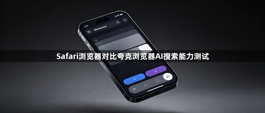 Safari浏览器对比夸克浏览器AI搜索能力测试1