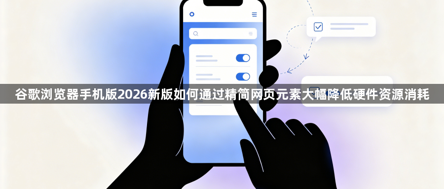 谷歌浏览器手机版2026新版如何通过精简网页元素大幅降低硬件资源消耗1