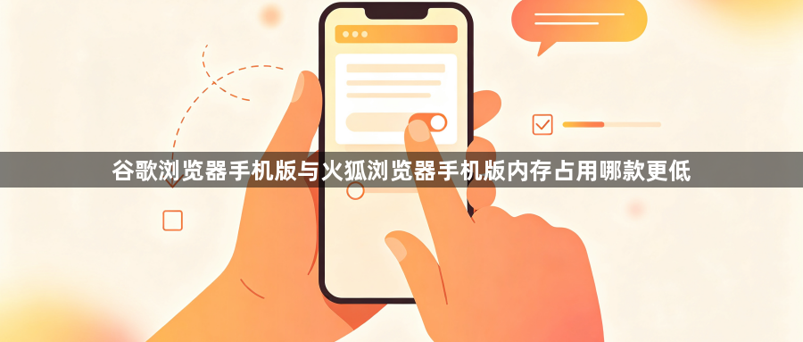 谷歌浏览器手机版与火狐浏览器手机版内存占用哪款更低