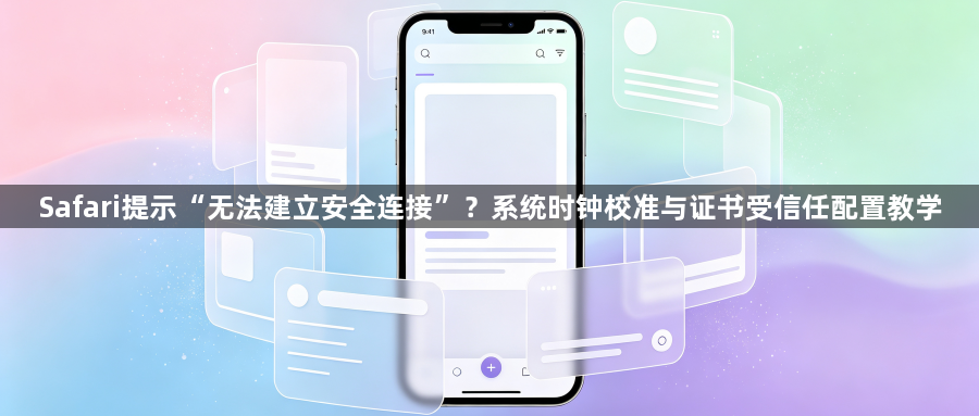 Safari提示“无法建立安全连接”?系统时钟校准与证书受信任配置教学1