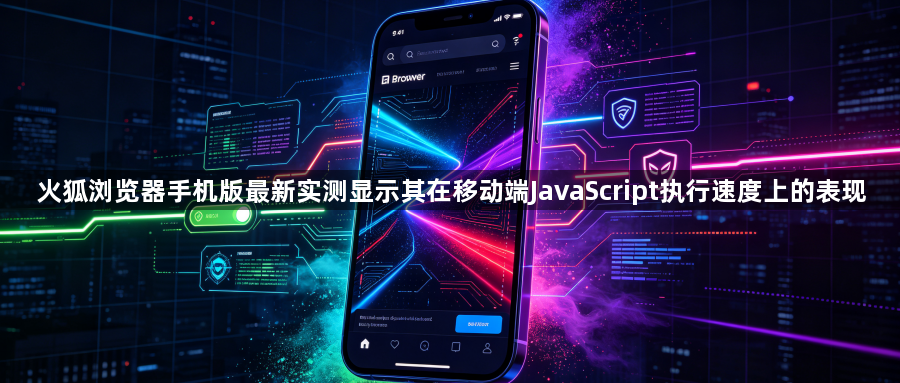 火狐浏览器手机版最新实测显示其在移动端JavaScript执行速度上的表现1