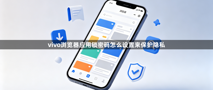 vivo浏览器应用锁密码怎么设置来保护隐私
