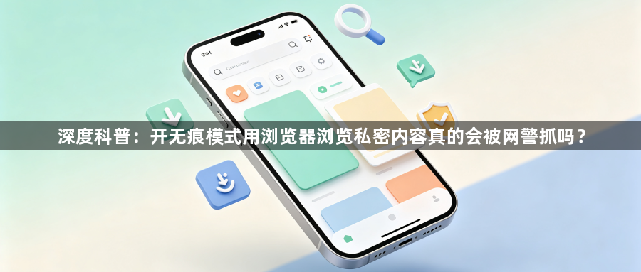 深度科普:开无痕模式用浏览器浏览私密内容真的会被网警抓吗?1