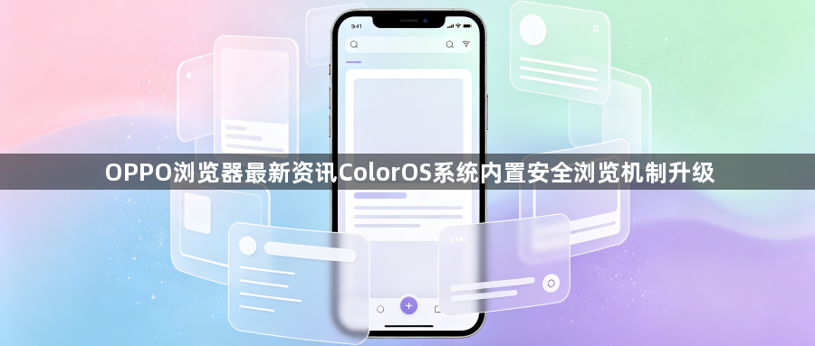 OPPO浏览器最新资讯ColorOS系统内置安全浏览机制升级1