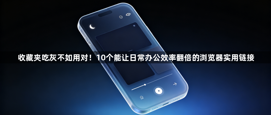 收藏夹吃灰不如用对！10个能让日常办公效率翻倍的浏览器实用链接