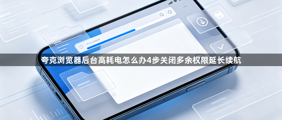 夸克浏览器后台高耗电怎么办4步关闭多余权限延长续航1