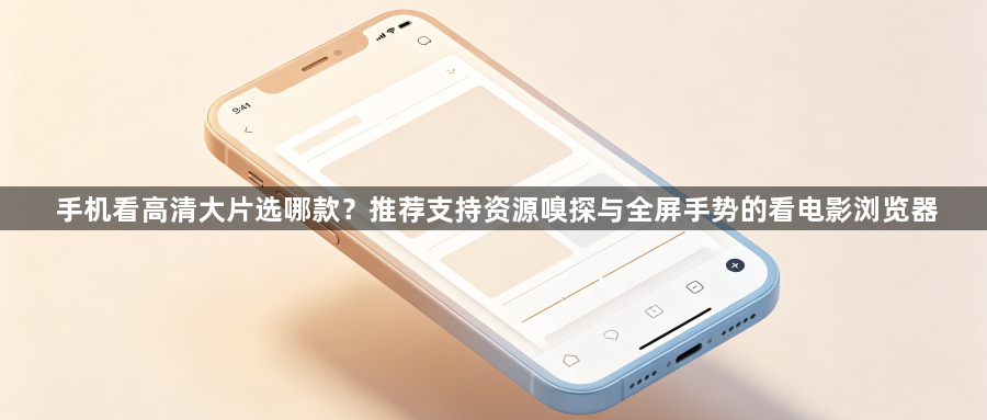 手机看高清大片选哪款?推荐支持资源嗅探与全屏手势的看电影浏览器1