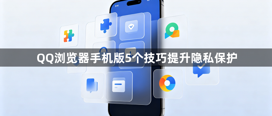 QQ浏览器手机版5个技巧提升隐私保护1