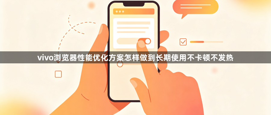 vivo浏览器性能优化方案怎样做到长期使用不卡顿不发热1