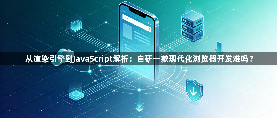 从渲染引擎到JavaScript解析：自研一款现代化浏览器开发难吗？1