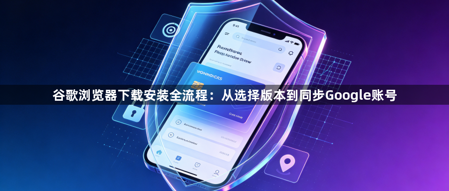 谷歌浏览器下载安装全流程:从选择版本到同步Google账号1