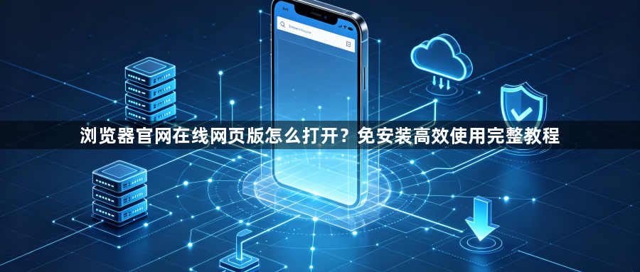 浏览器官网在线网页版怎么打开？免安装高效使用完整教程1