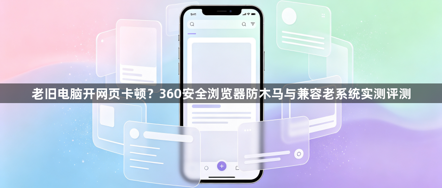 老旧电脑开网页卡顿？360安全浏览器防木马与兼容老系统实测评测1