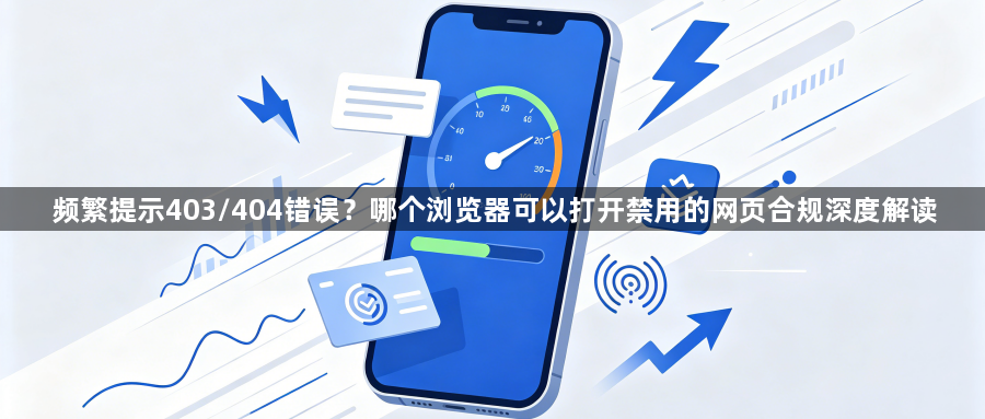 频繁提示403/404错误？哪个浏览器可以打开禁用的网页合规深度解读1