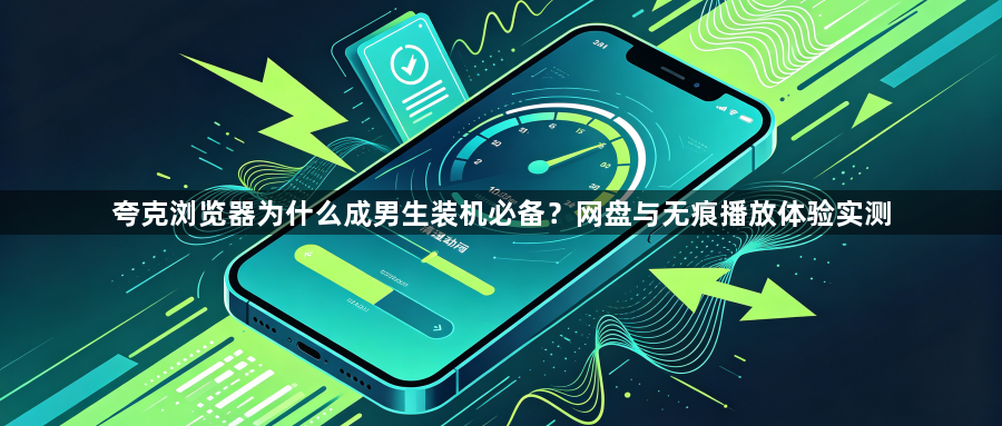 夸克浏览器为什么成男生装机必备？网盘与无痕播放体验实测1