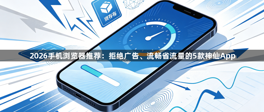 2026手机浏览器推荐:拒绝广告、流畅省流量的5款神仙App1