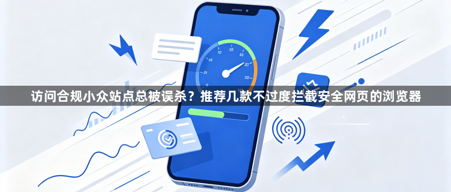 访问合规小众站点总被误杀？推荐几款不过度拦截安全网页的浏览器1