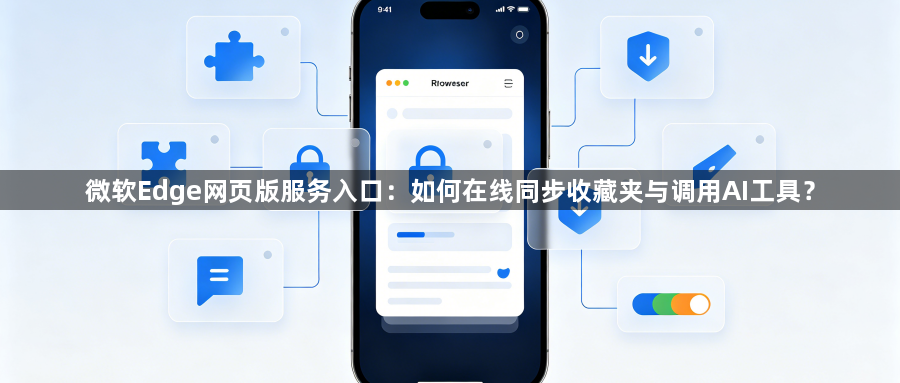 微软Edge网页版服务入口:如何在线同步收藏夹与调用AI工具?1