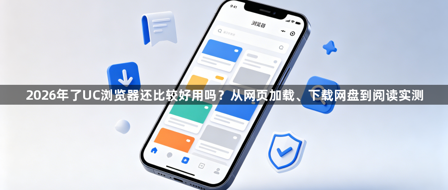 2026年了UC浏览器还比较好用吗？从网页加载、下载网盘到阅读实测1