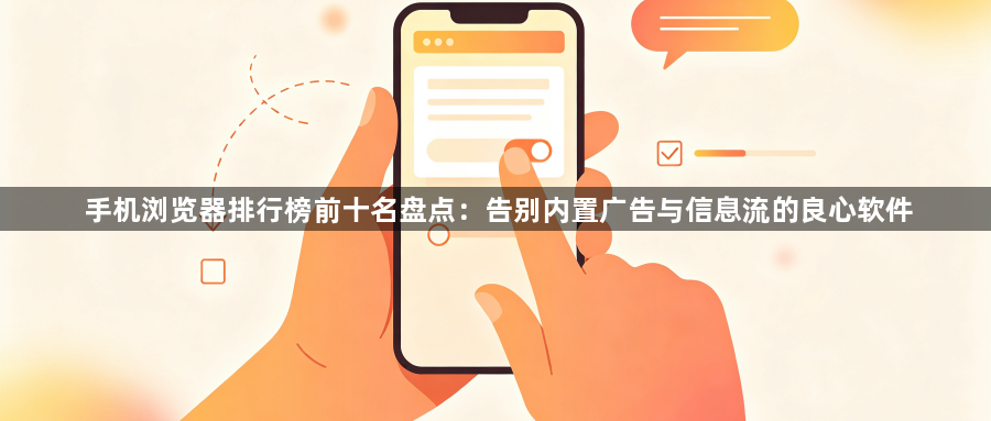 手机浏览器排行榜前十名盘点:告别内置广告与信息流的良心软件1