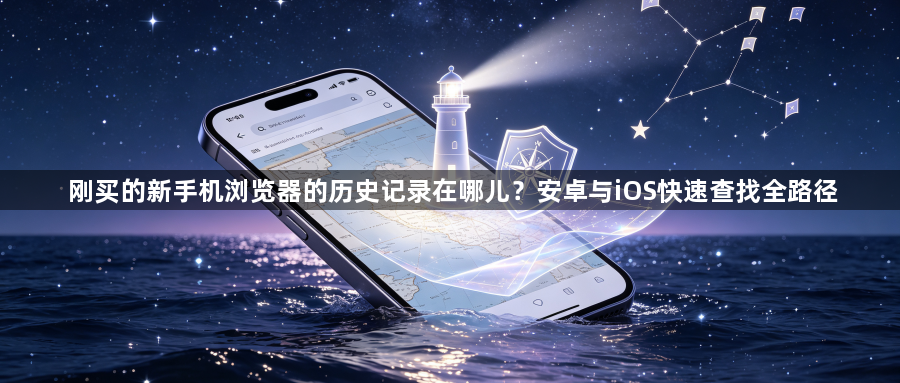 刚买的新手机浏览器的历史记录在哪儿？安卓与iOS快速查找全路径1