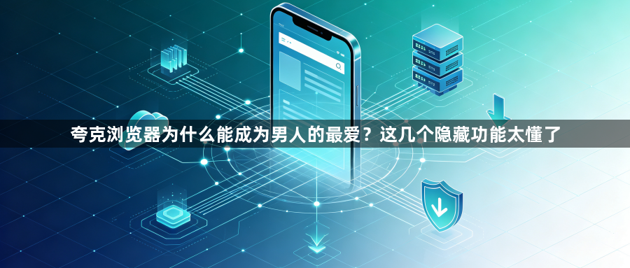 夸克浏览器为什么能成为男人的最爱?这几个隐藏功能太懂了1