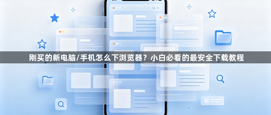 刚买的新电脑/手机怎么下浏览器？小白必看的最安全下载教程1