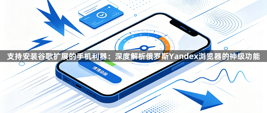 支持安装谷歌扩展的手机利器：深度解析俄罗斯Yandex浏览器的神级功能1