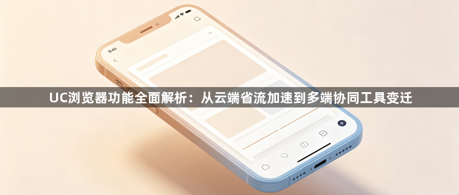 UC浏览器功能全面解析：从云端省流加速到多端协同工具变迁1