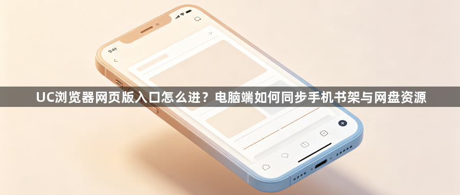 UC浏览器网页版入口怎么进?电脑端如何同步手机书架与网盘资源1