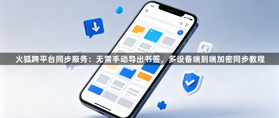 火狐跨平台同步服务:无需手动导出书签,多设备端到端加密同步教程1