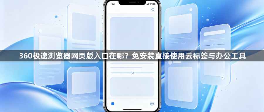 360极速浏览器网页版入口在哪？免安装直接使用云标签与办公工具1