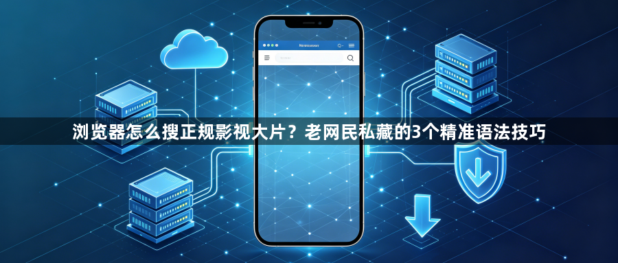 浏览器怎么搜正规影视大片?老网民私藏的3个精准语法技巧1
