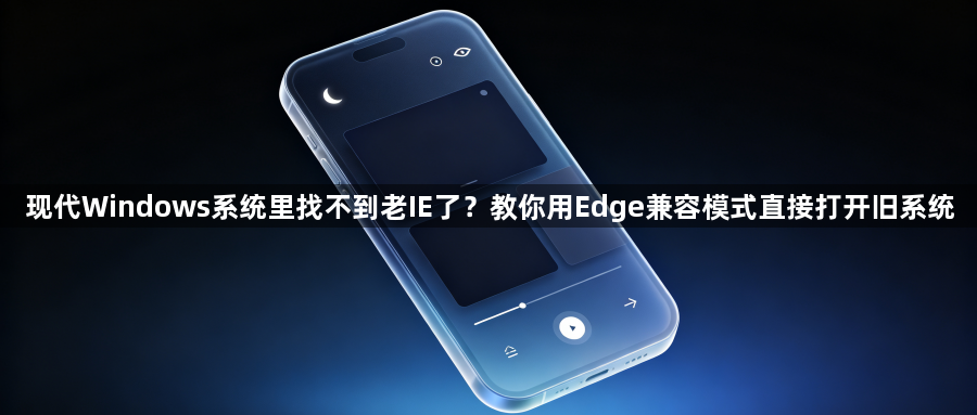 现代Windows系统里找不到老IE了?教你用Edge兼容模式直接打开旧系统1
