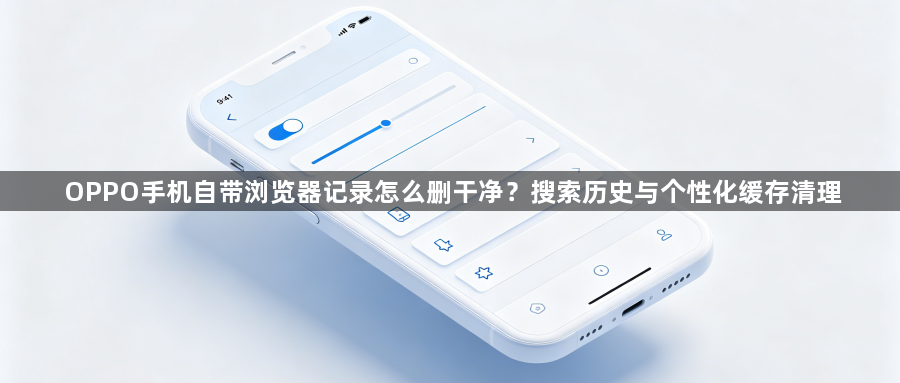 OPPO手机自带浏览器记录怎么删干净？搜索历史与个性化缓存清理1